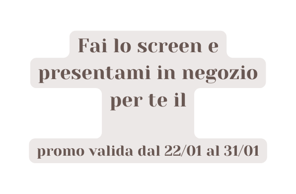 Fai lo screen e presentami in negozio per te il promo valida dal 22 01 al 31 01